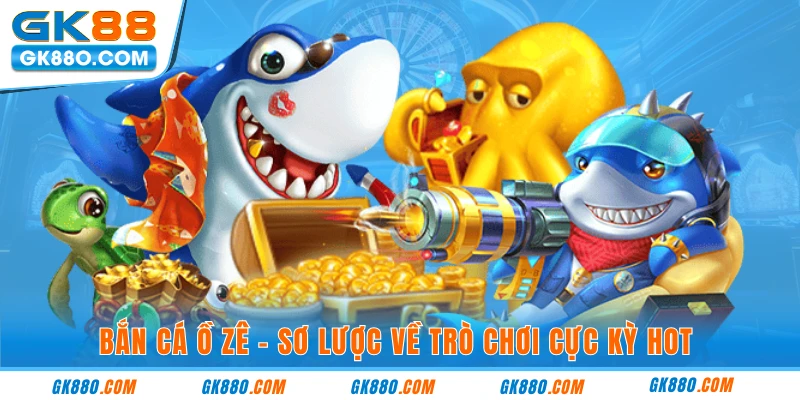 Bắn cá ồ zê - sơ lược về trò chơi cực kỳ hot 