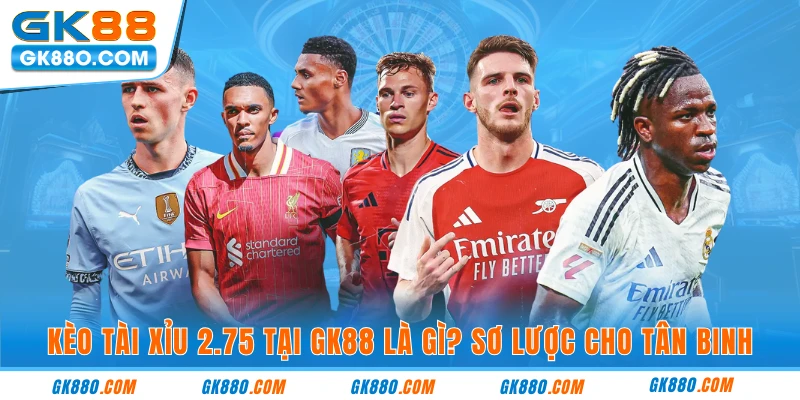 Kèo tài xỉu 2.75 tại GK88 là gì? Sơ lược cho tân binh 
