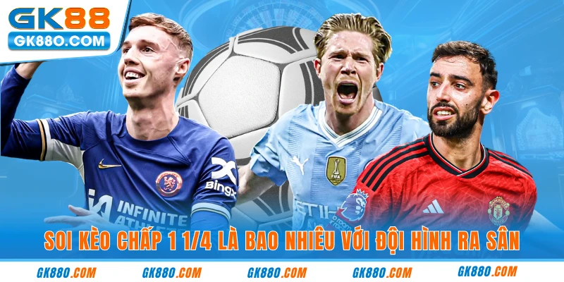 Soi kèo chấp 1 1/4 là bao nhiêu với đội hình ra sân 